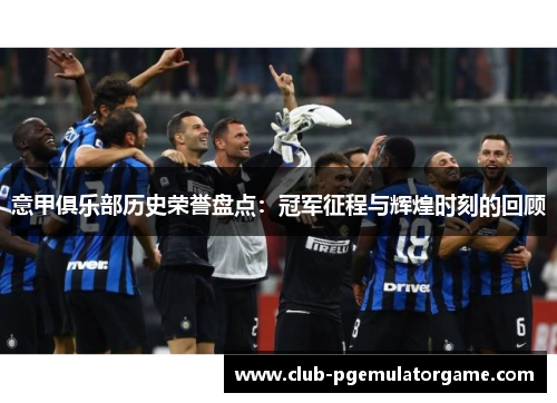 意甲俱乐部历史荣誉盘点：冠军征程与辉煌时刻的回顾