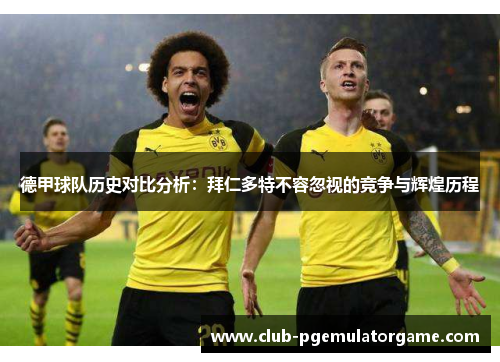 德甲球队历史对比分析：拜仁多特不容忽视的竞争与辉煌历程