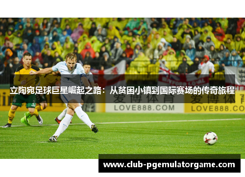立陶宛足球巨星崛起之路：从贫困小镇到国际赛场的传奇旅程