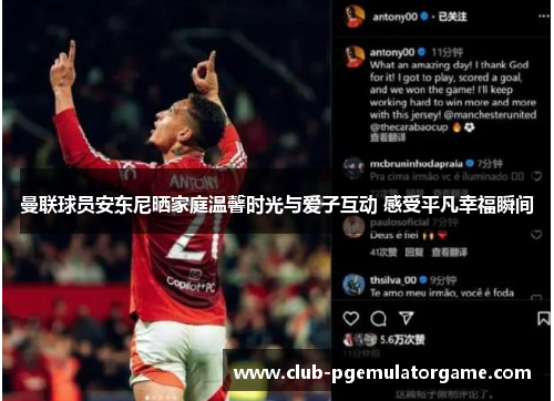 曼联球员安东尼晒家庭温馨时光与爱子互动 感受平凡幸福瞬间