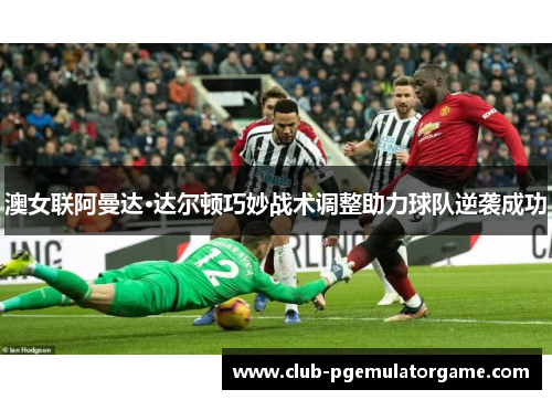 澳女联阿曼达·达尔顿巧妙战术调整助力球队逆袭成功