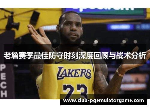 老詹赛季最佳防守时刻深度回顾与战术分析