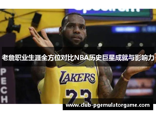 老詹职业生涯全方位对比NBA历史巨星成就与影响力