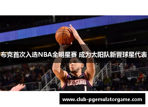 布克首次入选NBA全明星赛 成为太阳队新晋球星代表
