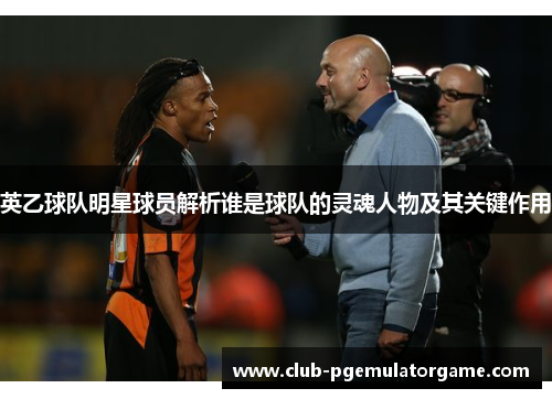 英乙球队明星球员解析谁是球队的灵魂人物及其关键作用