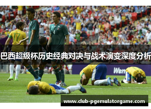 巴西超级杯历史经典对决与战术演变深度分析