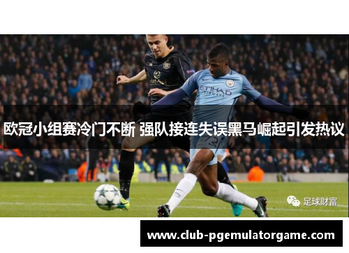 欧冠小组赛冷门不断 强队接连失误黑马崛起引发热议