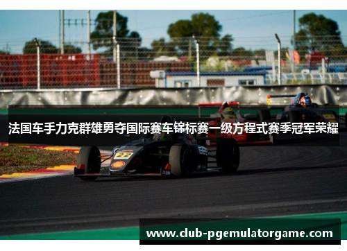 法国车手力克群雄勇夺国际赛车锦标赛一级方程式赛季冠军荣耀