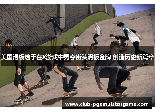 美国滑板选手在X游戏中勇夺街头滑板金牌 创造历史新篇章