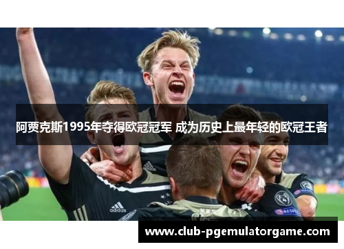 阿贾克斯1995年夺得欧冠冠军 成为历史上最年轻的欧冠王者