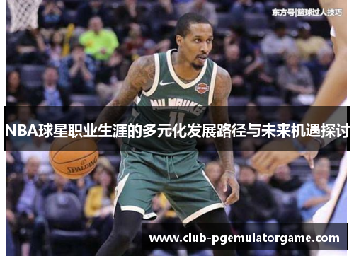 NBA球星职业生涯的多元化发展路径与未来机遇探讨
