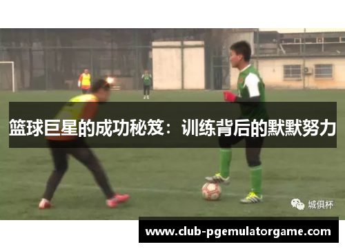 篮球巨星的成功秘笈：训练背后的默默努力