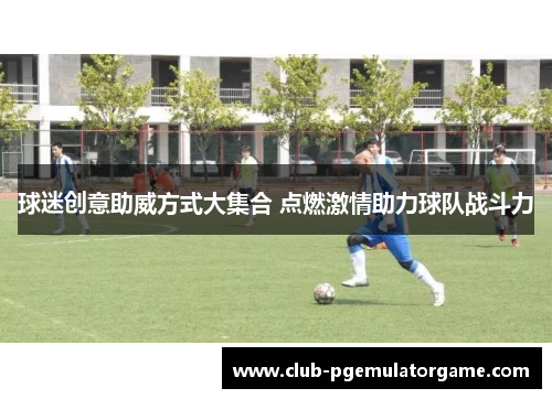 球迷创意助威方式大集合 点燃激情助力球队战斗力