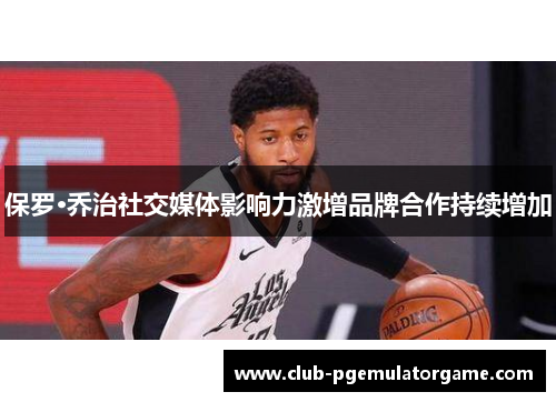 保罗·乔治社交媒体影响力激增品牌合作持续增加