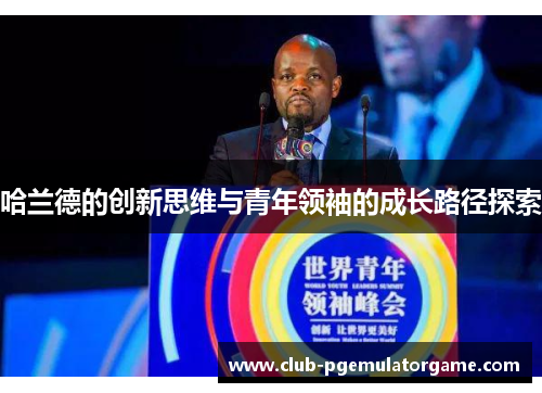 哈兰德的创新思维与青年领袖的成长路径探索