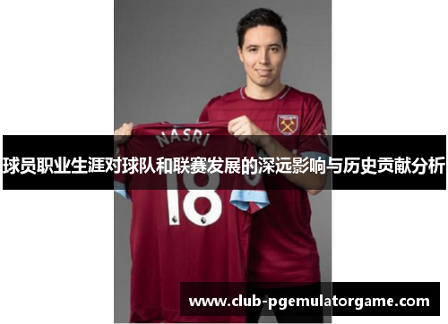 球员职业生涯对球队和联赛发展的深远影响与历史贡献分析