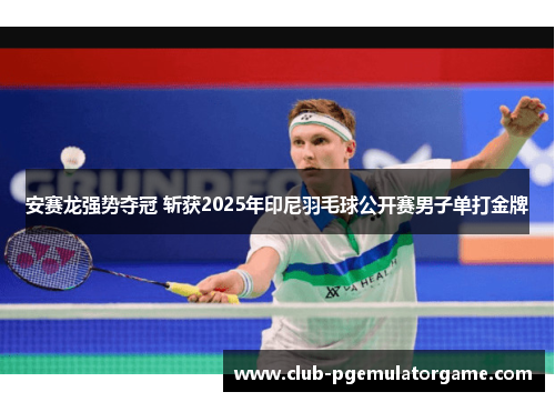 安赛龙强势夺冠 斩获2025年印尼羽毛球公开赛男子单打金牌