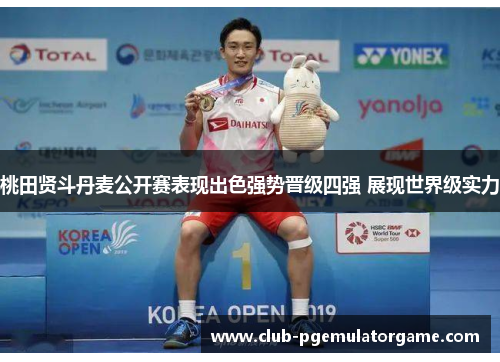 桃田贤斗丹麦公开赛表现出色强势晋级四强 展现世界级实力