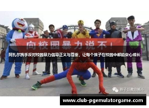 阿扎尔携手反对校园暴力倡导正义与尊重，让每个孩子在校园中都能安心成长