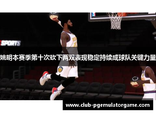 姚明本赛季第十次砍下两双表现稳定持续成球队关键力量