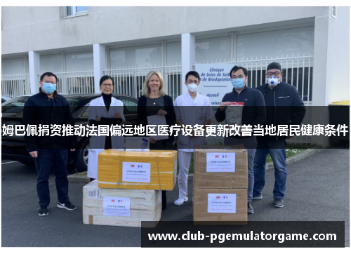 姆巴佩捐资推动法国偏远地区医疗设备更新改善当地居民健康条件