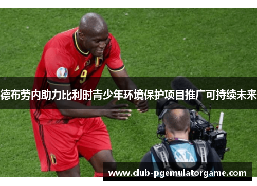 德布劳内助力比利时青少年环境保护项目推广可持续未来