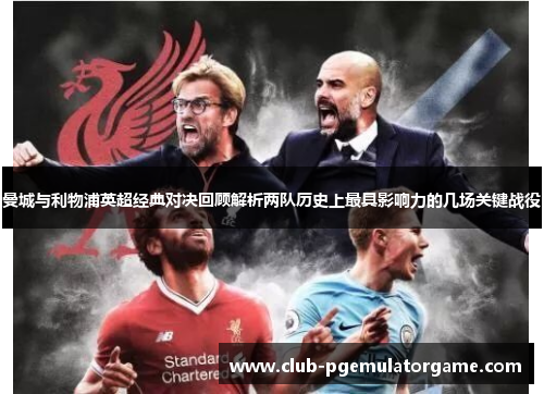 曼城与利物浦英超经典对决回顾解析两队历史上最具影响力的几场关键战役