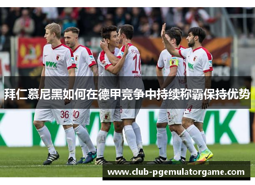 拜仁慕尼黑如何在德甲竞争中持续称霸保持优势