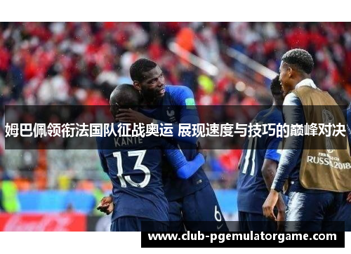 姆巴佩领衔法国队征战奥运 展现速度与技巧的巅峰对决