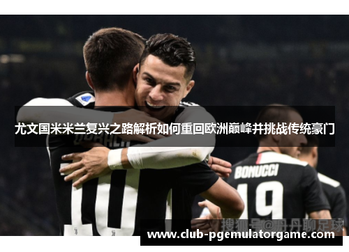 尤文国米米兰复兴之路解析如何重回欧洲巅峰并挑战传统豪门