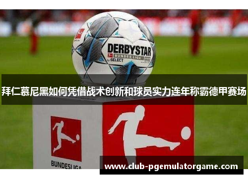 拜仁慕尼黑如何凭借战术创新和球员实力连年称霸德甲赛场