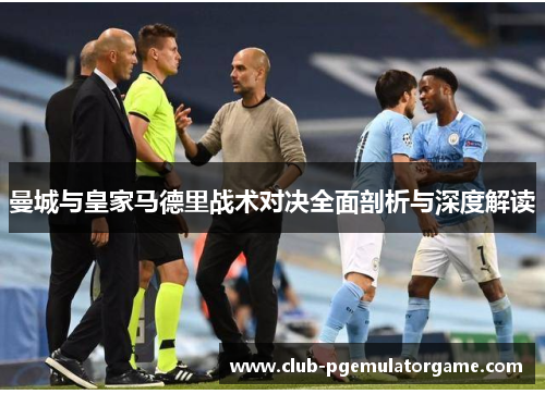 曼城与皇家马德里战术对决全面剖析与深度解读