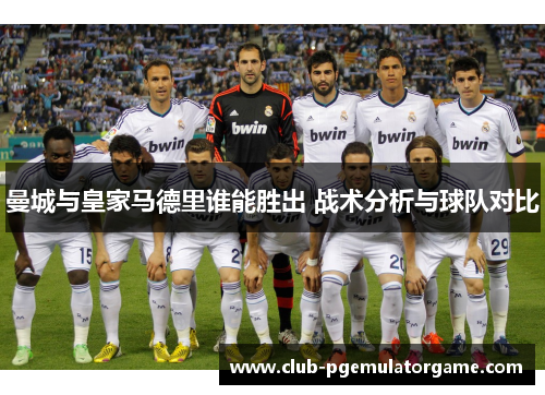 曼城与皇家马德里谁能胜出 战术分析与球队对比