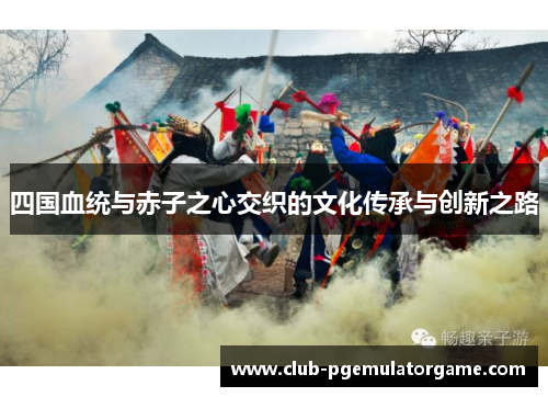 四国血统与赤子之心交织的文化传承与创新之路
