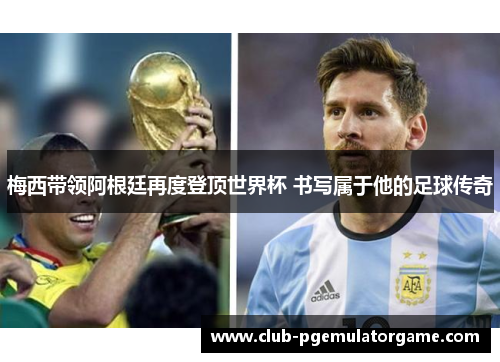 梅西带领阿根廷再度登顶世界杯 书写属于他的足球传奇