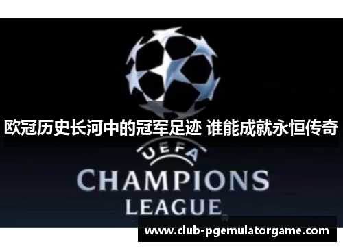 欧冠历史长河中的冠军足迹 谁能成就永恒传奇