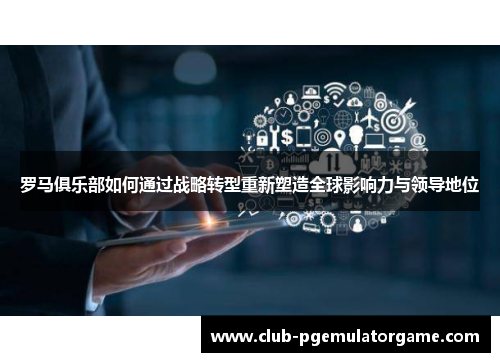 罗马俱乐部如何通过战略转型重新塑造全球影响力与领导地位