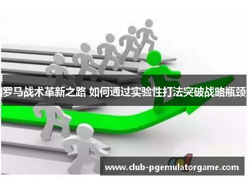 罗马战术革新之路 如何通过实验性打法突破战略瓶颈