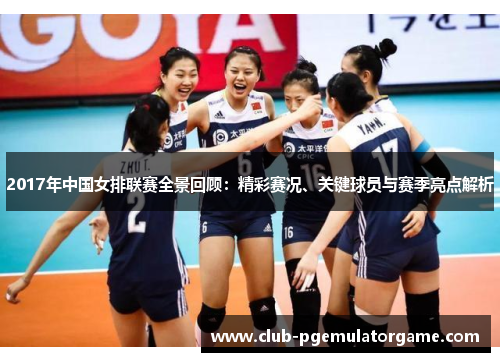 2017年中国女排联赛全景回顾：精彩赛况、关键球员与赛季亮点解析