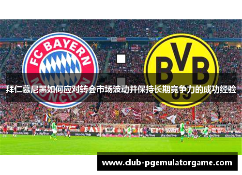 拜仁慕尼黑如何应对转会市场波动并保持长期竞争力的成功经验