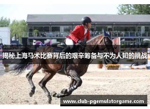 揭秘上海马术比赛背后的艰辛筹备与不为人知的挑战