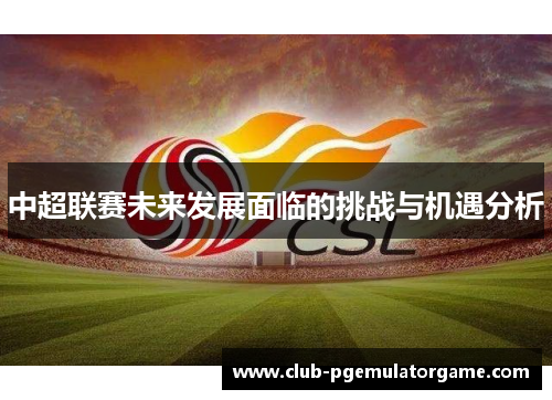 中超联赛未来发展面临的挑战与机遇分析