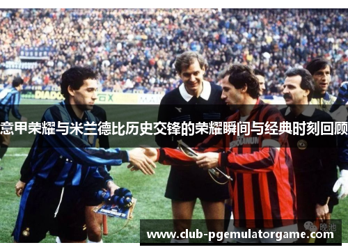 意甲荣耀与米兰德比历史交锋的荣耀瞬间与经典时刻回顾