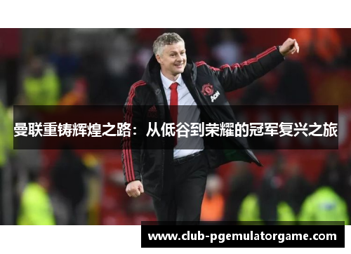 曼联重铸辉煌之路：从低谷到荣耀的冠军复兴之旅