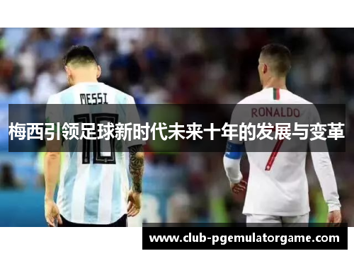 梅西引领足球新时代未来十年的发展与变革
