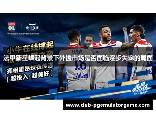 法甲新星崛起背景下外援市场是否面临逐步失宠的局面
