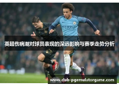 英超伤病潮对球员表现的深远影响与赛季走势分析