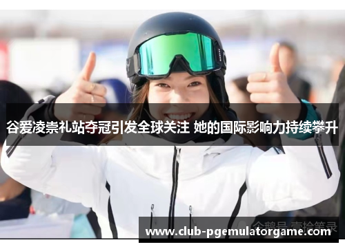 谷爱凌崇礼站夺冠引发全球关注 她的国际影响力持续攀升