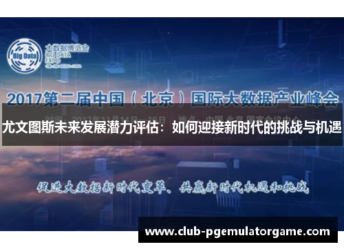 尤文图斯未来发展潜力评估：如何迎接新时代的挑战与机遇