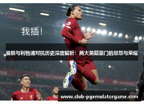 曼联与利物浦对抗历史深度解析：两大英超豪门的恩怨与荣耀